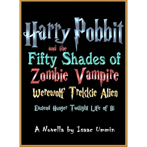 Harry Pobbit and the Fifty Shades of Zombie Vampire Werewolf Trekkie Alien Eastend Hunger Twilight Life of Bi by Isaac Ummin