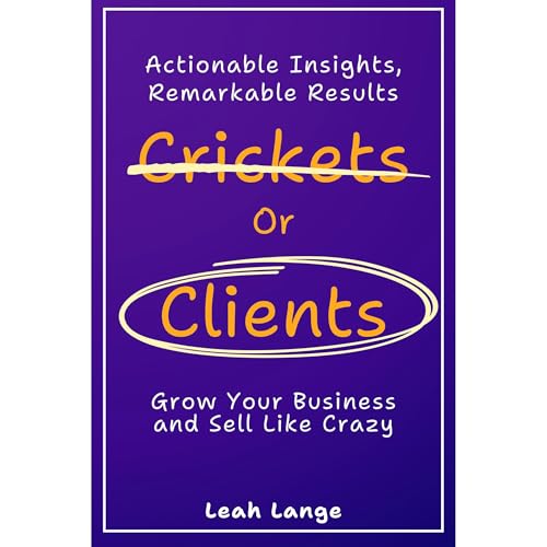 Crickets or Clients: Grow Your Business and Sell Like Crazy. by Leah Lange