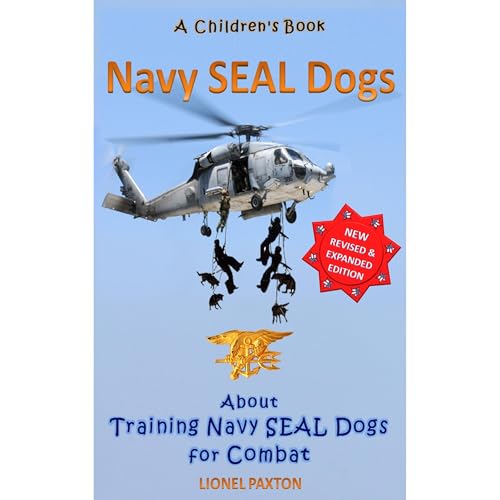 Navy Seal Dogs! Revised & Expanded Edition. A Children's Book About Training Navy Seal Dogs for Combat: Fun Facts & Pictures About Navy Seal Dog Soldiers, Not Your Normal K9!