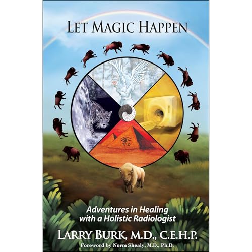 Let Magic Happen: Adventures in Healing with a Holistic Radiologist