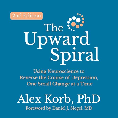 The Upward Spiral (Second Edition) by Alex Korb PhD.