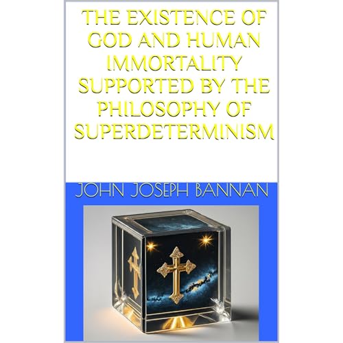 THE EXISTENCE OF GOD AND HUMAN IMMORTALITY SUPPORTED BY THE PHILOSOPHY OF SUPERDETERMINISM