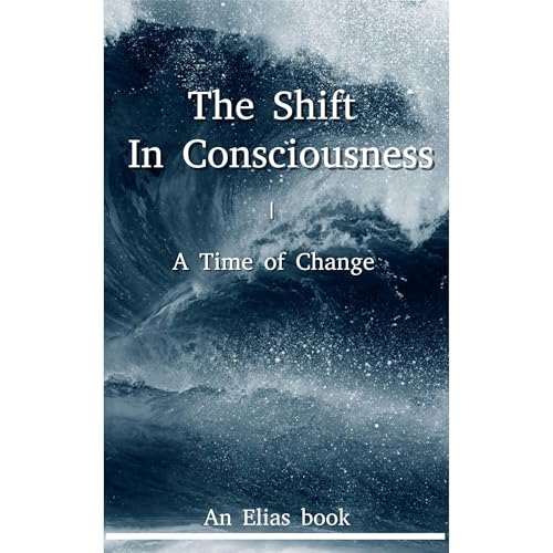 The Shift In Consciousness. A Time of Change: An Elias book