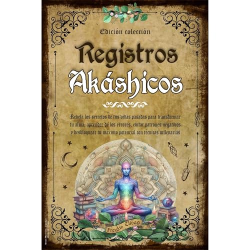 Registros Akáshicos: Revela los Secretos de tus Vidas Pasadas para Transformar tu Alma, Aprender de los Errores, Evitar Patrones Negativos y Desbloquear tu Máximo Potencial con Técnicas Milenarias