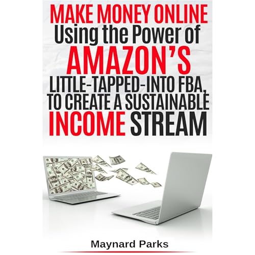 Make Money Online Using the Power of Amazon’s Little Tapped Into FBA, to Create A Sustainable Income Stream by Maynard Parks