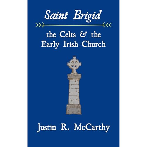 Saint Brigid, the Celts and the Early Irish Church by Justin R. McCarthy