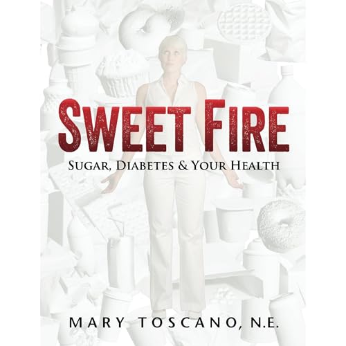 Sweet Fire: Sugar, Diabetes & Your Health by Mary Toscano
