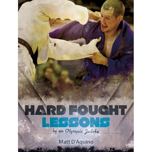 Judo: Hard Fought Lessons by an Olympic Judoka by Matt D'Aquino