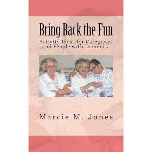 Bring Back the Fun: Activity Ideas for Caregivers and People with Dementia by Marcie M. Jones