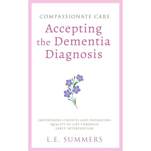 Compassionate Care: Accepting The Dementia Diagnosis by L.E. Summers