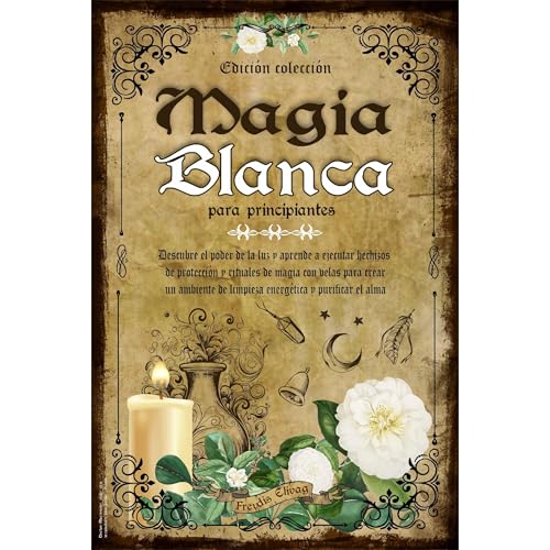 Magia Blanca para Principiantes: Descubre el Poder de la Luz y Aprende a Ejecutar Hechizos de Protección y Rituales de Magia con Velas para crear un Ambiente de Limpieza Energética y Purificar el Alma by Freydis Elivag