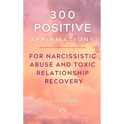 300 Positive Affirmations for Narcissistic Abuse and Toxic Relationship Recovery