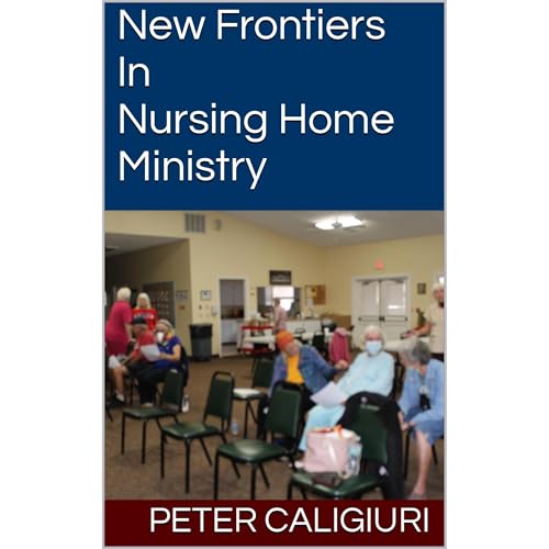 New Frontiers in Nursing Home Ministry by Peter Caligiuri