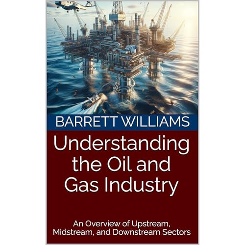 Understanding the Oil and Gas Industry by Barrett Williams