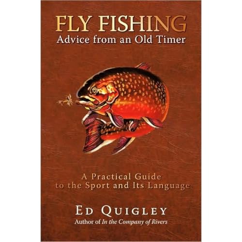 Fly Fishing Advice from an Old Timer: A Practical Guide to the Sport & Its Language by Ed Quigley