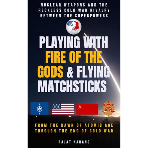 Playing with Fire of the Gods & Flying Matchsticks: Nuclear Weapons and the Reckless Cold War Rivalry between the Superpowers