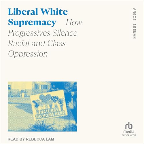 Liberal White Supremacy: How Progressives Silence Racial and Class Oppression