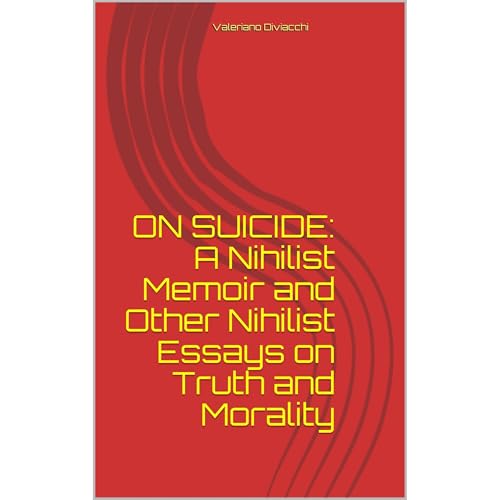 ON SUICIDE: A Nihilist Memoir and Other Nihilist Essays on Truth and Morality