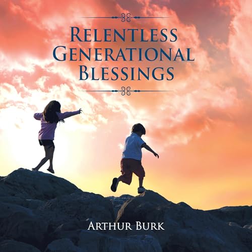 Relentless Generational Blessings by Arthur Burk