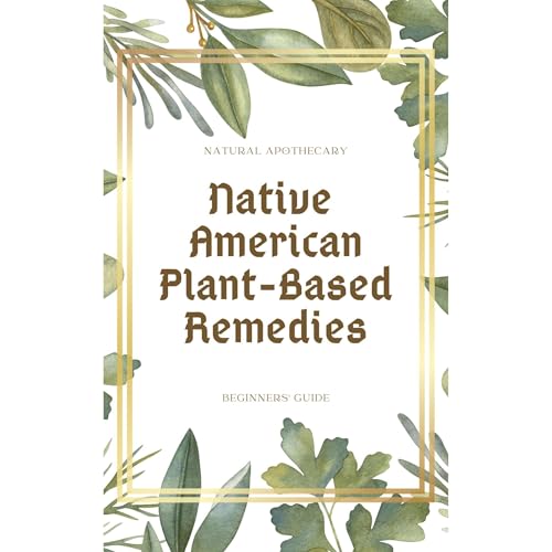 Native American Plant-Based Remedies by Natural Apothecary