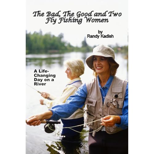 The Bad, The Good and Two Fly Fishing Women: A Life-Changing Day on a River