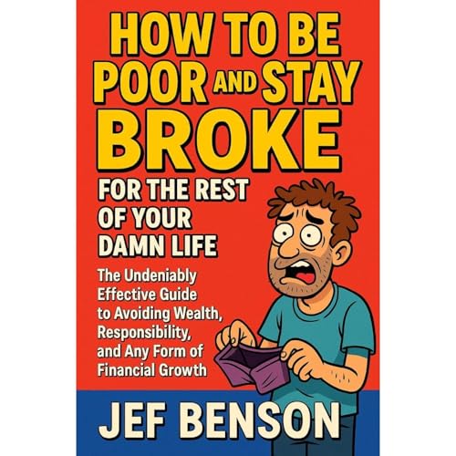 How to Be Poor and Stay Broke for the Rest of Your Damn Life by Jef Benson