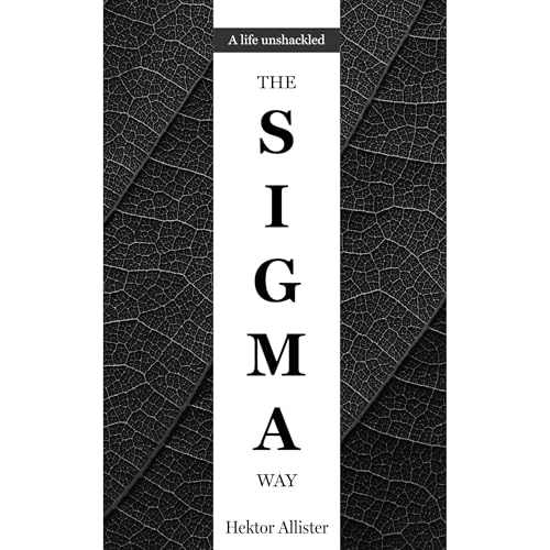 The Sigma Way: A Life Unshackled by Hektor Allister
