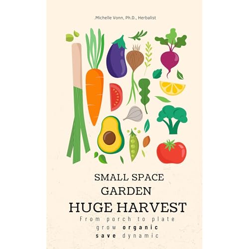 Small Space Garden - Huge Harvest by Michelle Vonn PhD