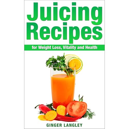 Juicing Recipes for Weight Loss, Vitality and Health by Ginger Langley