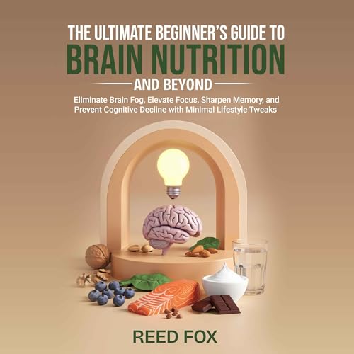 The Ultimate Beginner’s Guide to Brain Nutrition and Beyond