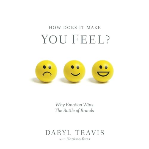 How Does It Make You Feel? Why Emotion Wins The Battle of Brands by Daryl Travis