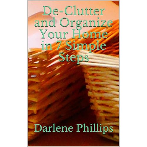 De-Clutter and Organize Your Home in 7 Simple Steps by Darlene Phillips