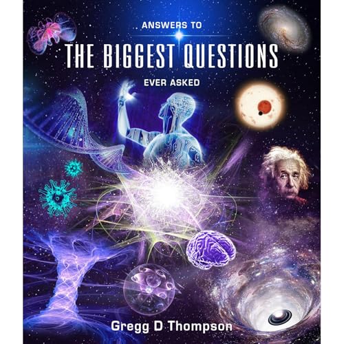 Answers to THE BIGGEST QUESTIONS Ever Asked by Gregg D Thompson