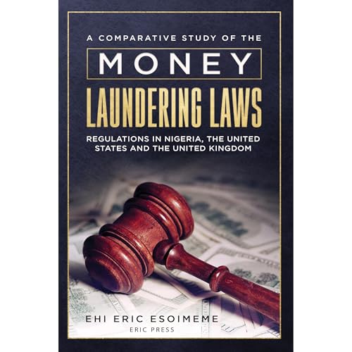 A Comparative Study of the Money Laundering Laws/Regulations in Nigeria, the United States and the United Kingdom by Ehi Esoimeme
