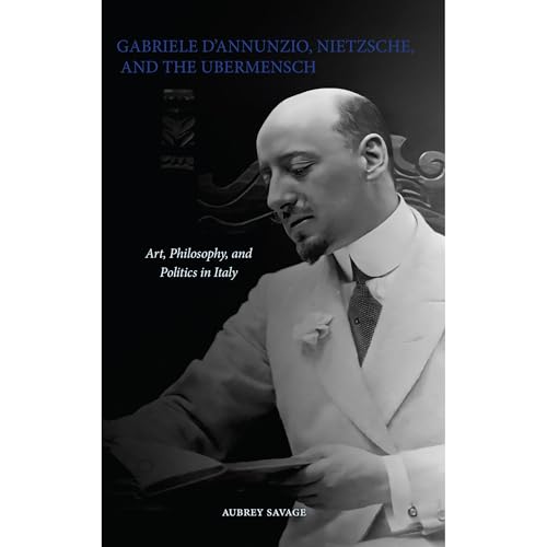 Gabriele D'Annunzio, Nietzsche, and the Ubermensch: Art, Philosophy, and Politics in Italy