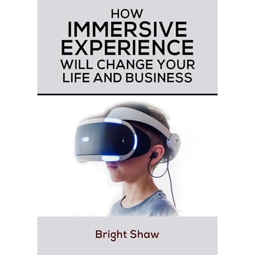 HOW IMMERSIVE EXPERIENCE WILL CHANGE YOUR LIFE AND BUSINESS by Bright Shaw