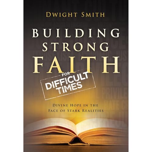 Building Strong Faith for Difficult Times by Dwight Smith