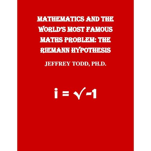 MATHEMATICS AND THE WORLD'S MOST FAMOUS MATHS PROBLEM: THE RIEMANN HYPOTHESIS by Jeffrey Todd