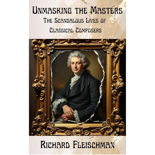 Unmasking the Masters: The Scandalous Lives of Classical Composers