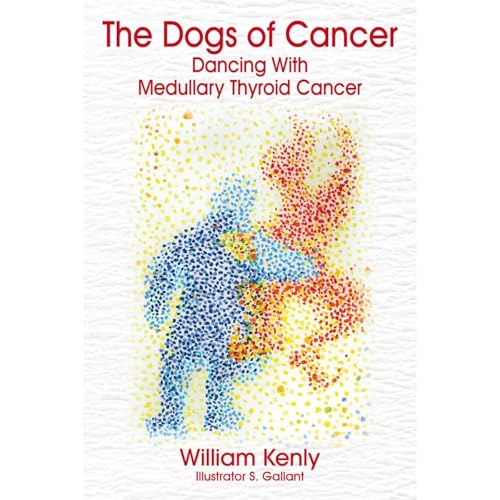 The Dogs of Cancer: Dancing with Medullary Thyroid Cancer by William Kenly