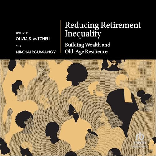 Reducing Retirement Inequality: Building Wealth and Old-Age Resilience by Olivia S. Mitchell - editor