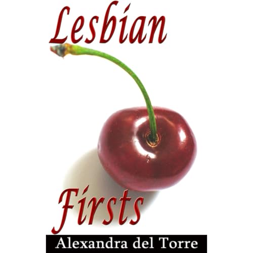 Lesbian Firsts: 10 Lesbians Share Their First Time With a Woman by Alexandra del Torre