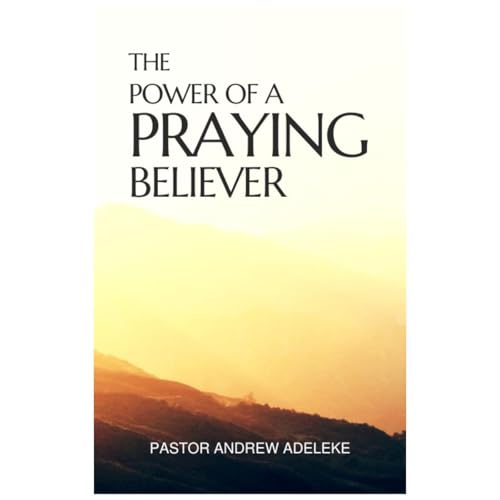 The Power of a Praying Believer by Pastor Andrew Adeleke