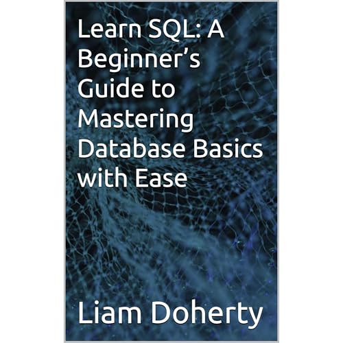 Learn SQL: A Beginner’s Guide to Mastering Database Basics with Ease by Liam Doherty