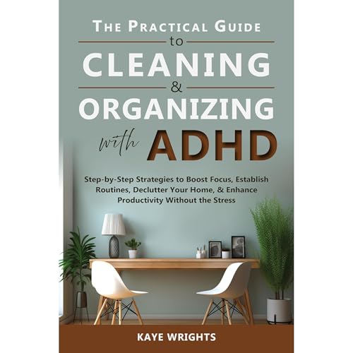 The Practical Guide to Cleaning & Organizing with ADHD by Kaye Wrights
