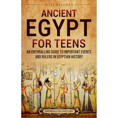 Ancient Egypt for Teens: An Enthralling Guide to Important Events and Rulers in Egyptian History by Billy Wellman