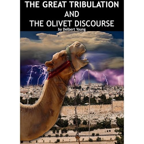 THE GREAT TRIBULATION AND THE OLIVET DISCOURSE by Delbert Young