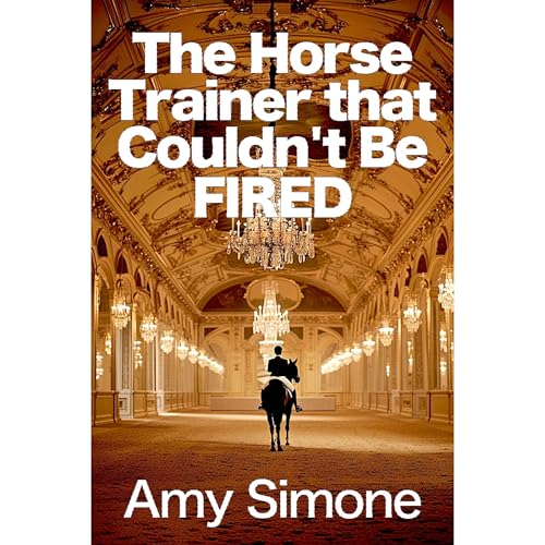 The Horse Trainer that Couldn't be Fired by Amy Simone