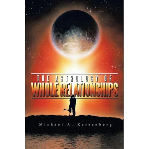 The Astrology of Whole Relationships by Michael Andrew Katzenberg