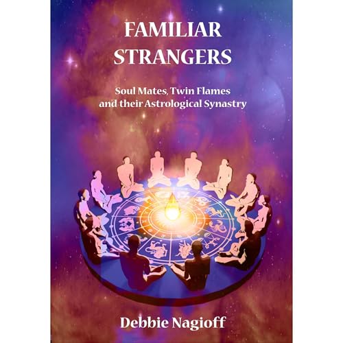 FAMILIAR STRANGERS - Soul Mates, Twin Flames and their Astrological Synastry by Debbie Nagioff